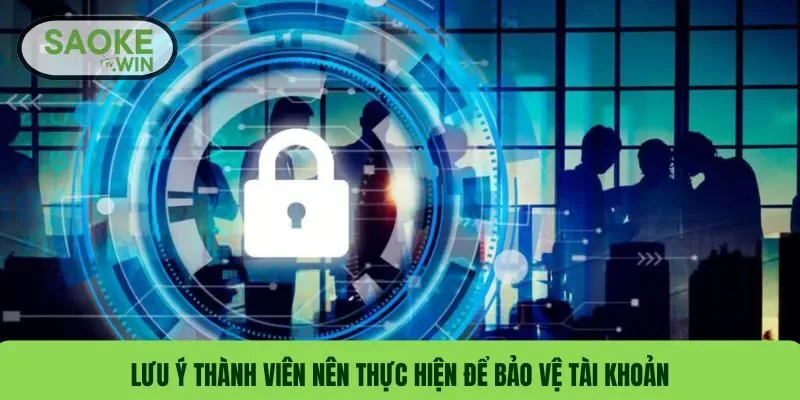 Lưu ý thành viên nên thực hiện để bảo vệ tài khoản